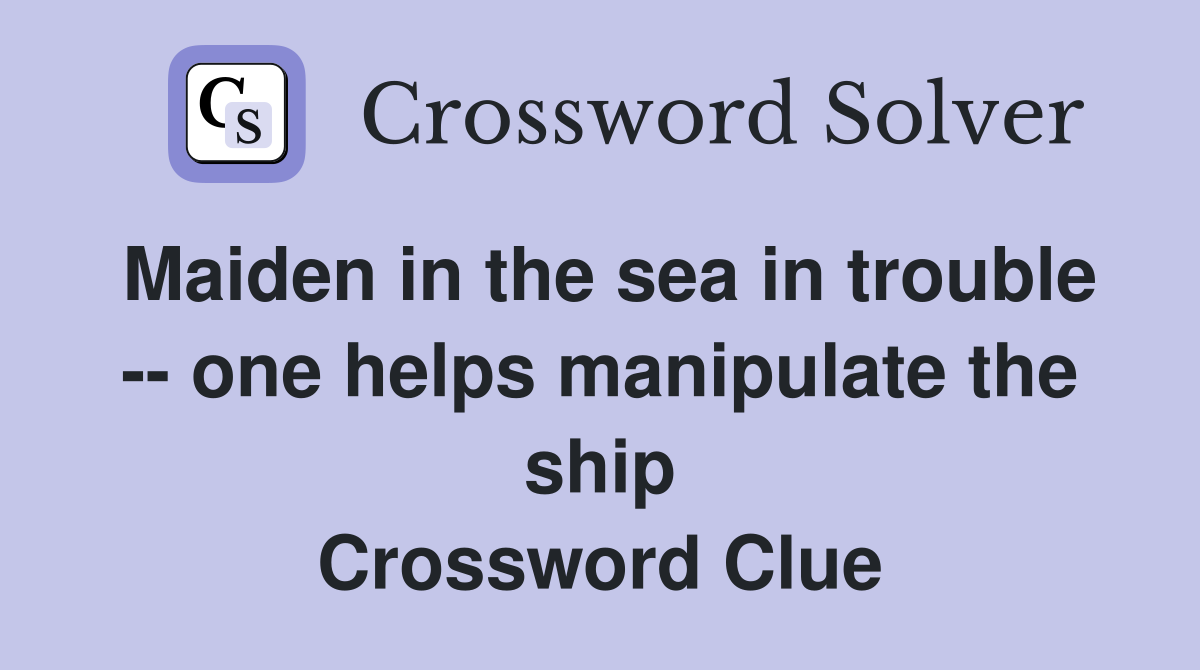 Maiden in the sea in trouble -- one helps manipulate the ship Crossword Clue