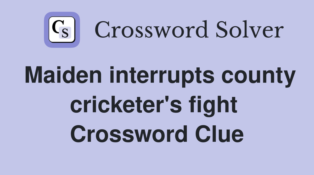 Maiden interrupts county cricketer's fight  Crossword Clue