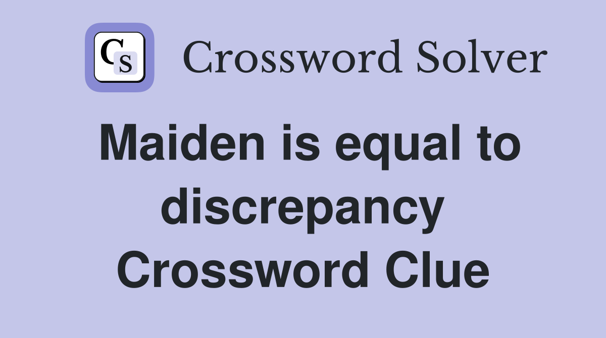 Maiden is equal to discrepancy Crossword Clue