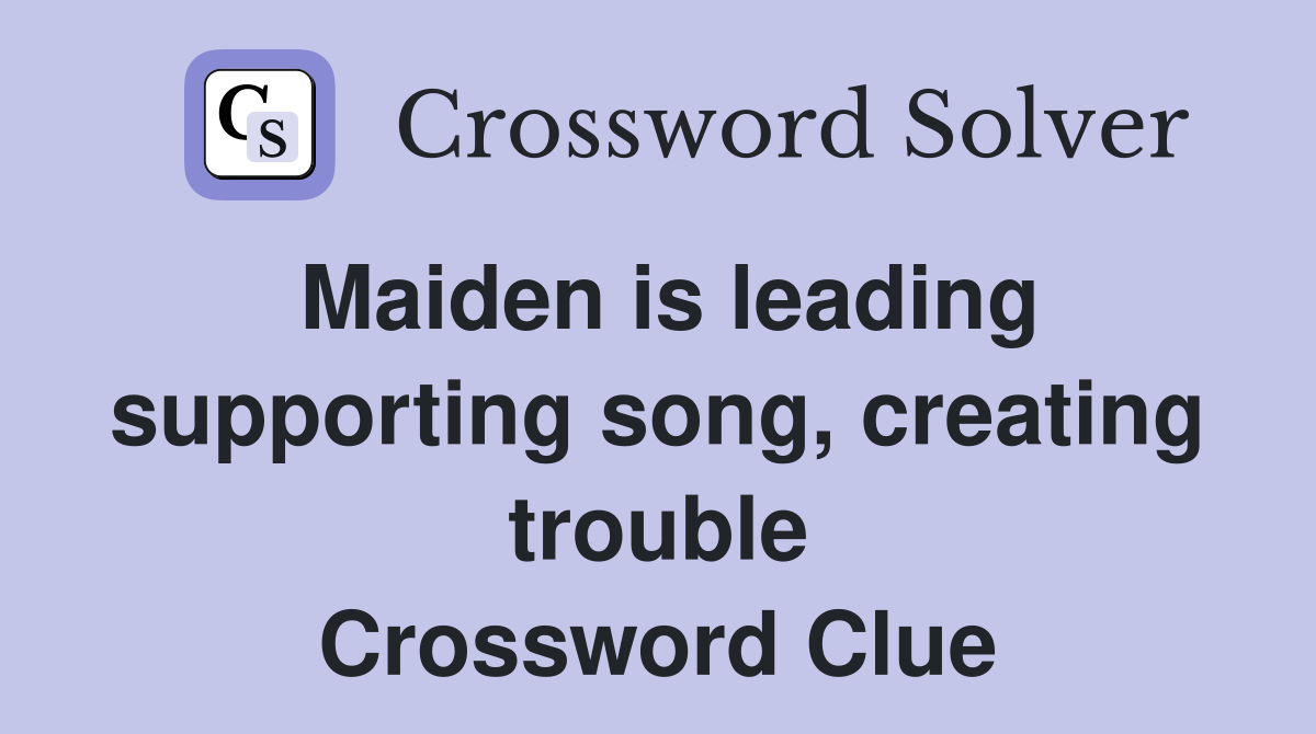 Maiden is leading supporting song, creating trouble Crossword Clue