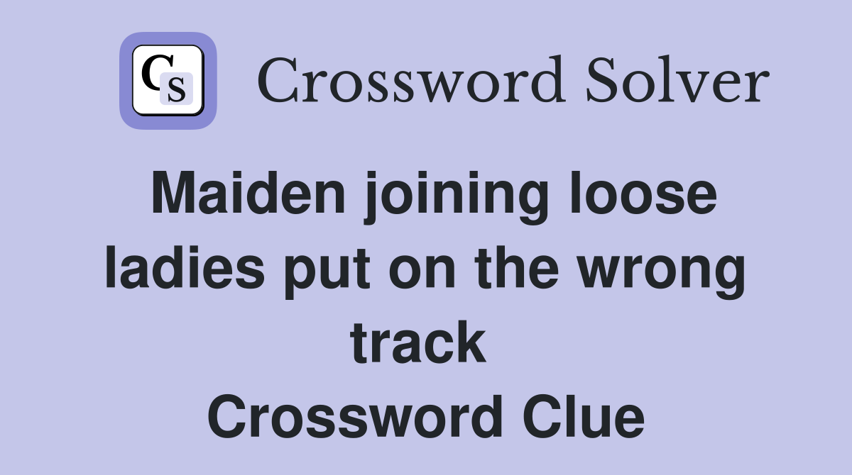 Maiden joining loose ladies put on the wrong track  Crossword Clue
