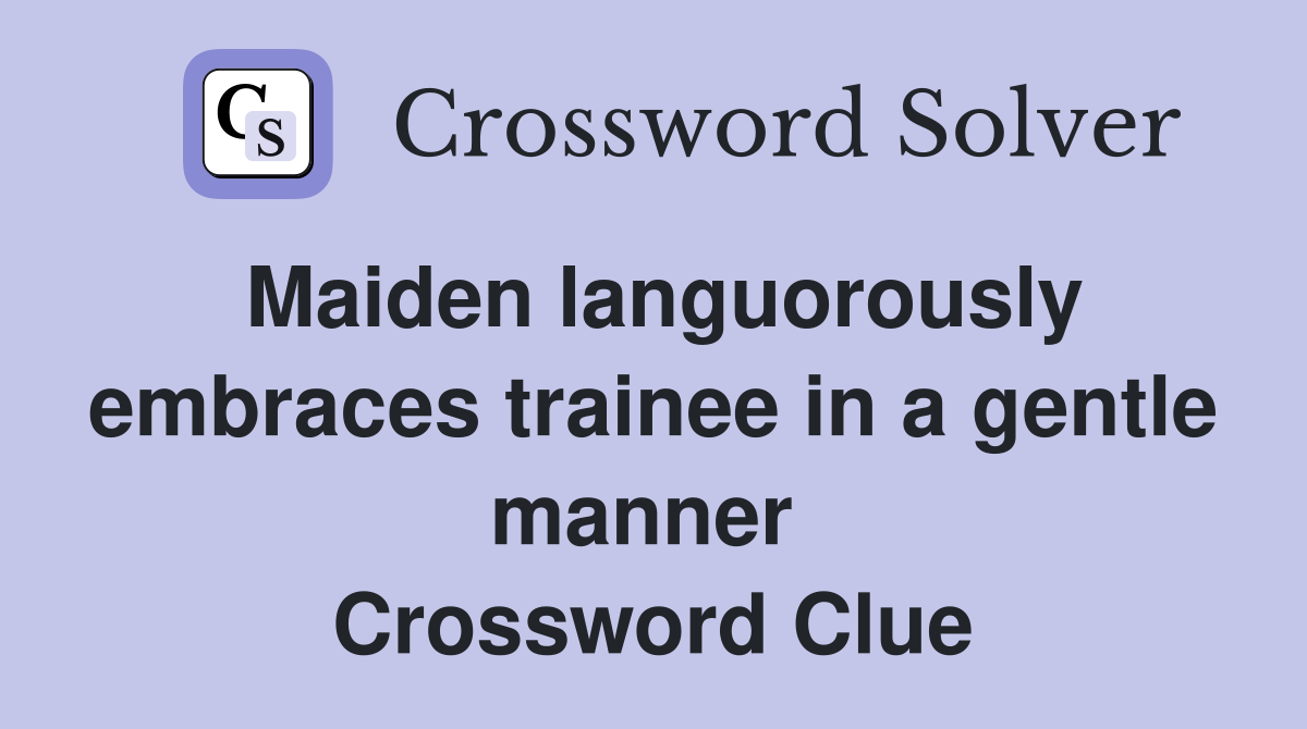 Maiden languorously embraces trainee in a gentle manner  Crossword Clue