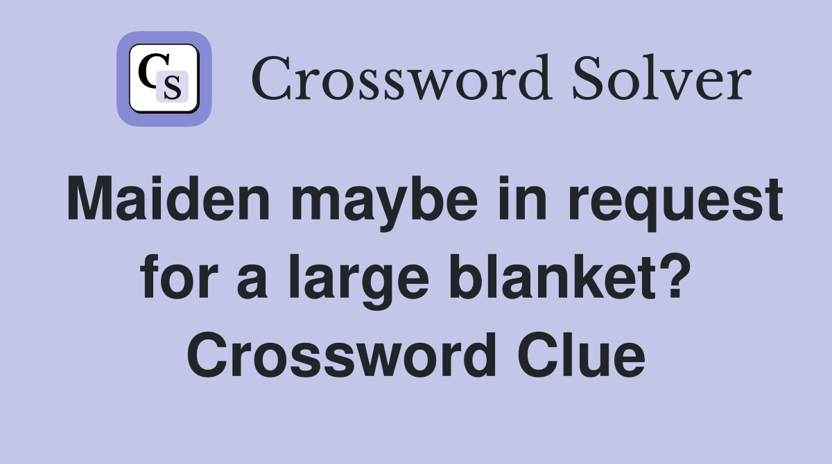 Maiden maybe in request for a large blanket? Crossword Clue