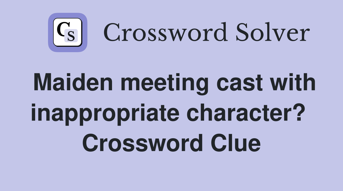 Maiden meeting cast with inappropriate character?  Crossword Clue