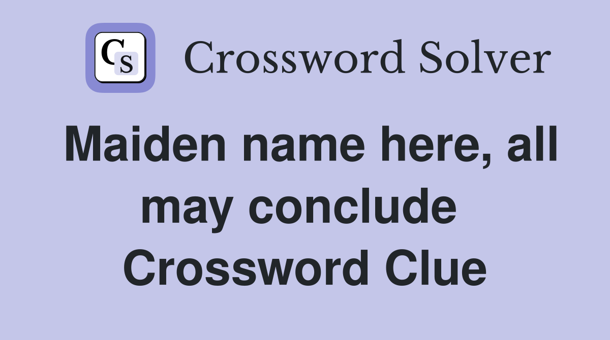 Maiden name here, all may conclude  Crossword Clue