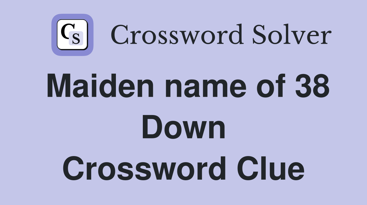 Maiden name of 38 Down Crossword Clue
