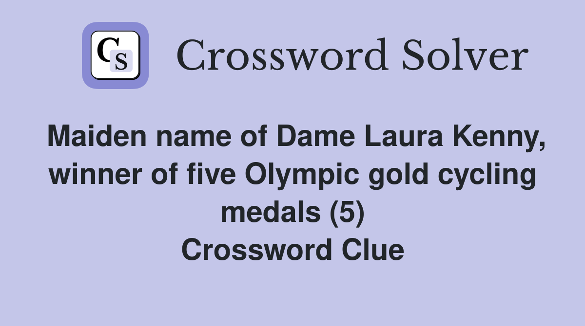 Maiden name of Dame Laura Kenny, winner of five Olympic gold cycling medals (5) Crossword Clue