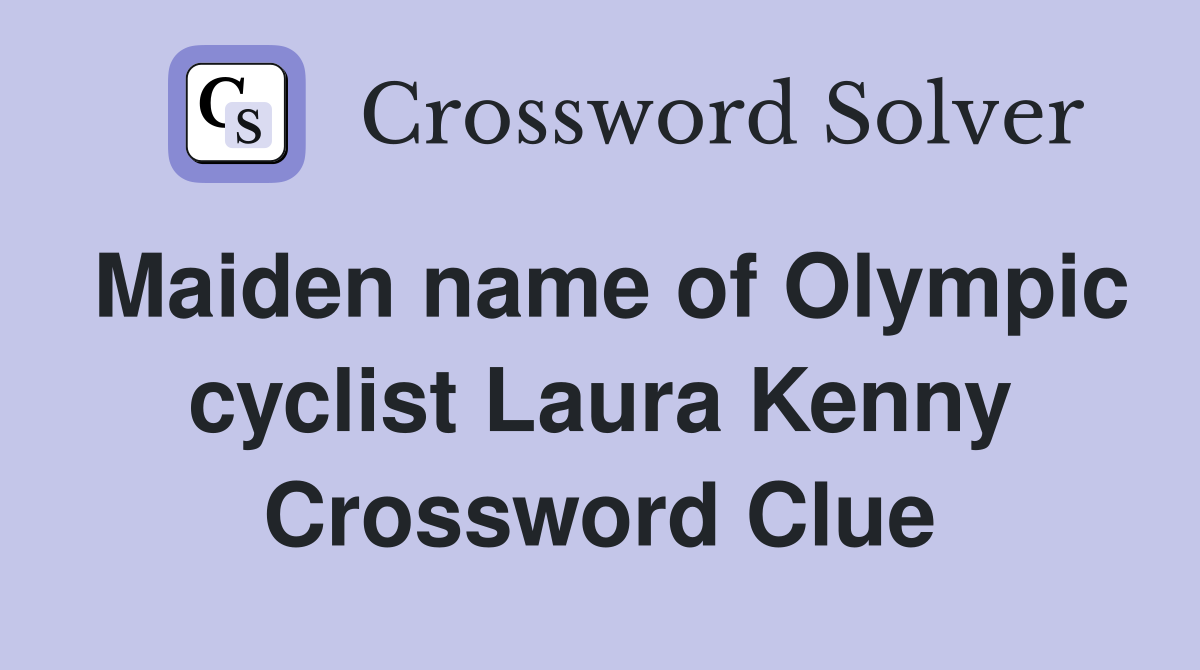 Maiden name of Olympic cyclist Laura Kenny Crossword Clue