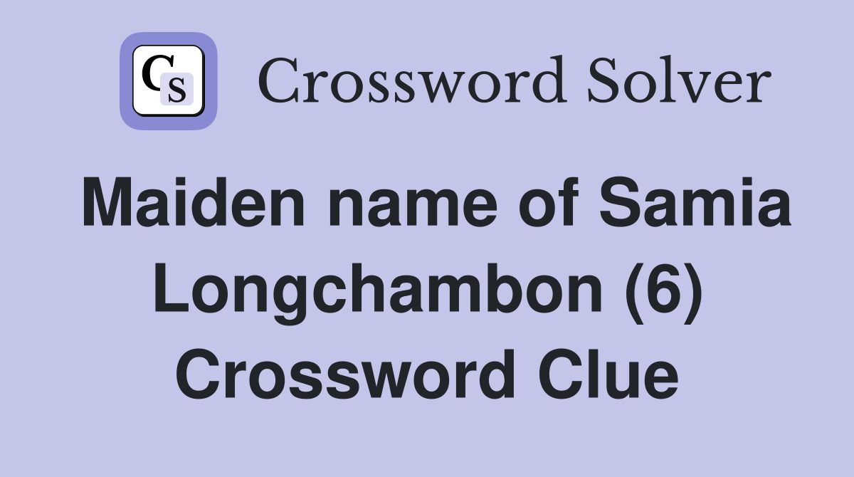 Maiden name of Samia Longchambon (6) Crossword Clue