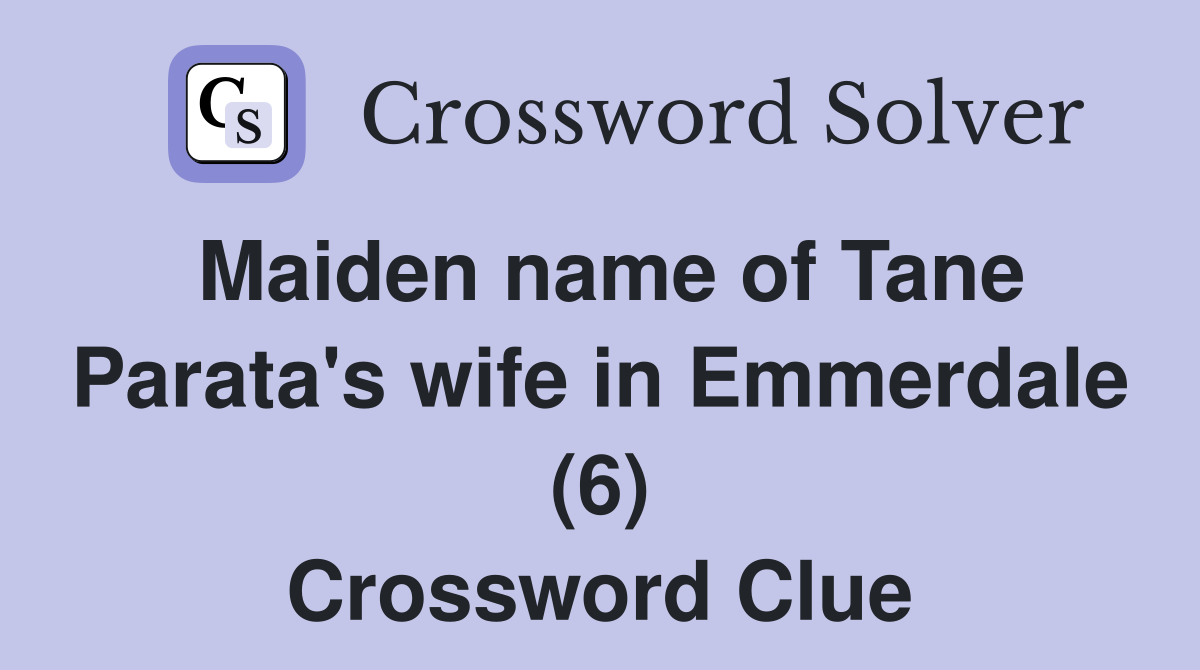 Maiden name of Tane Parata's wife in Emmerdale (6) Crossword Clue