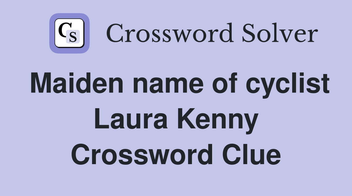 Maiden name of cyclist Laura Kenny Crossword Clue