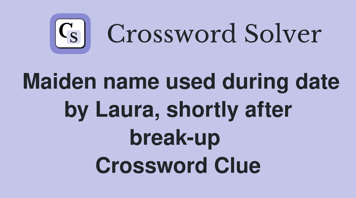 Maiden name used during date by Laura, shortly after break-up  Crossword Clue