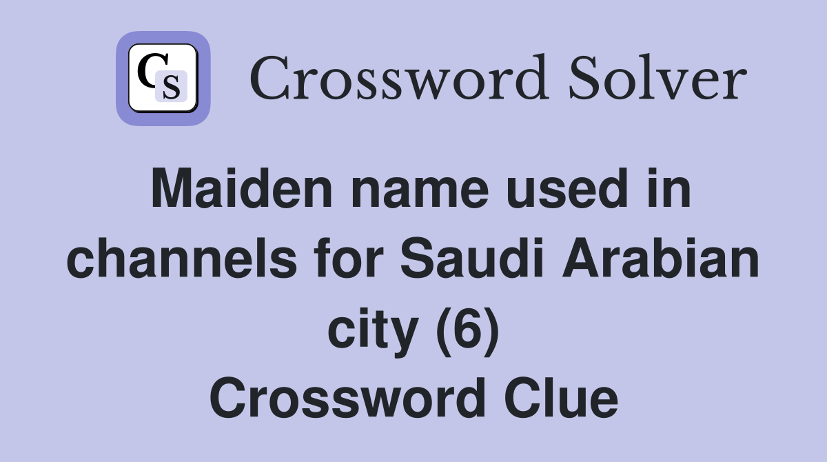 Maiden name used in channels for Saudi Arabian city (6) Crossword Clue