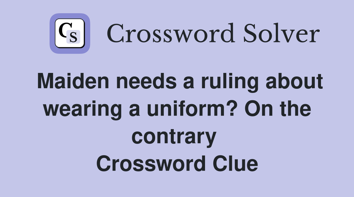 Maiden needs a ruling about wearing a uniform? On the contrary  Crossword Clue