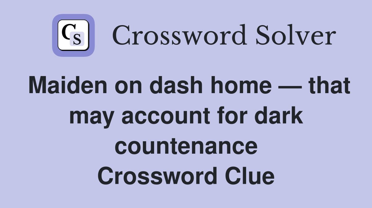 Maiden on dash home — that may account for dark countenance Crossword Clue