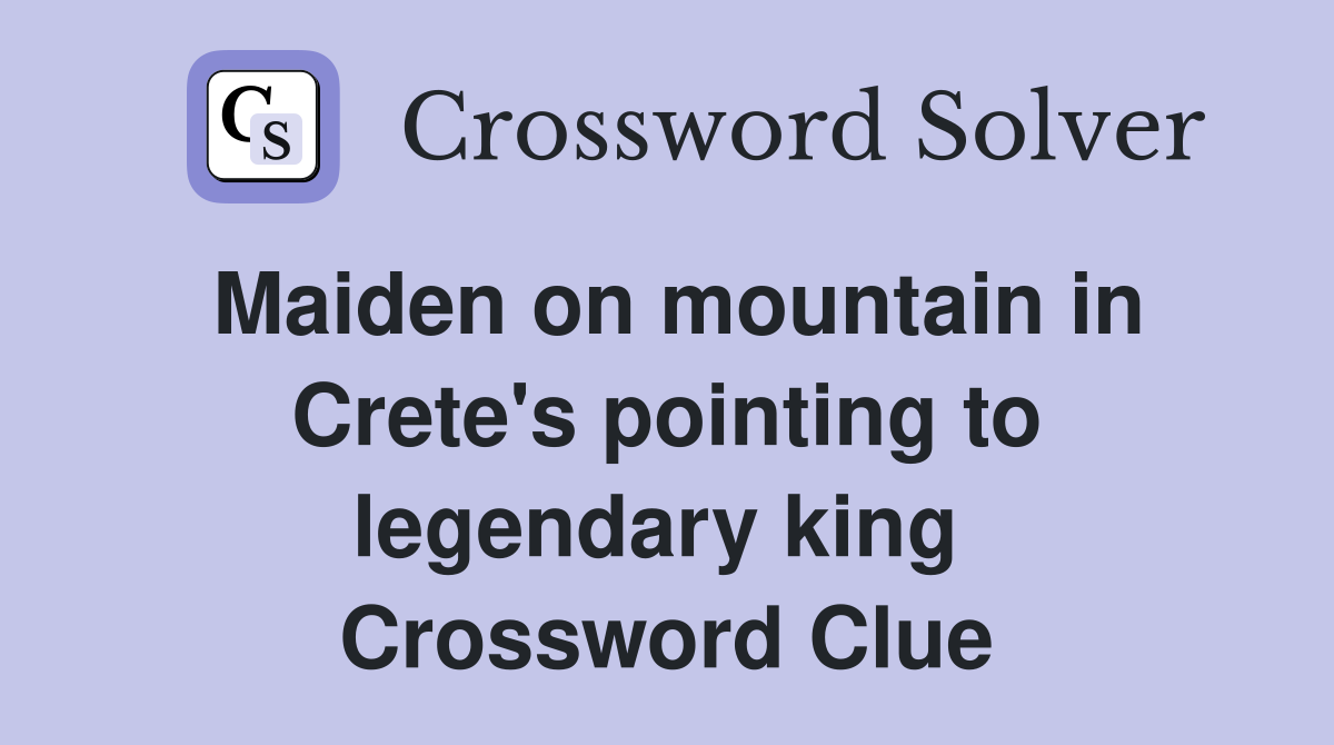 Maiden on mountain in Crete's pointing to legendary king  Crossword Clue