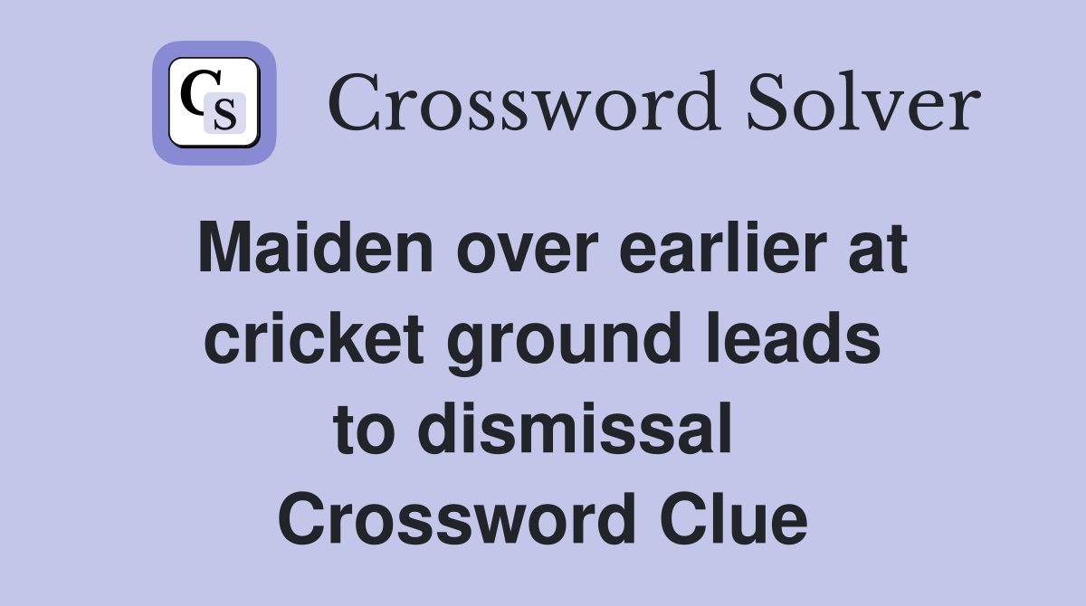 Maiden over earlier at cricket ground leads to dismissal  Crossword Clue