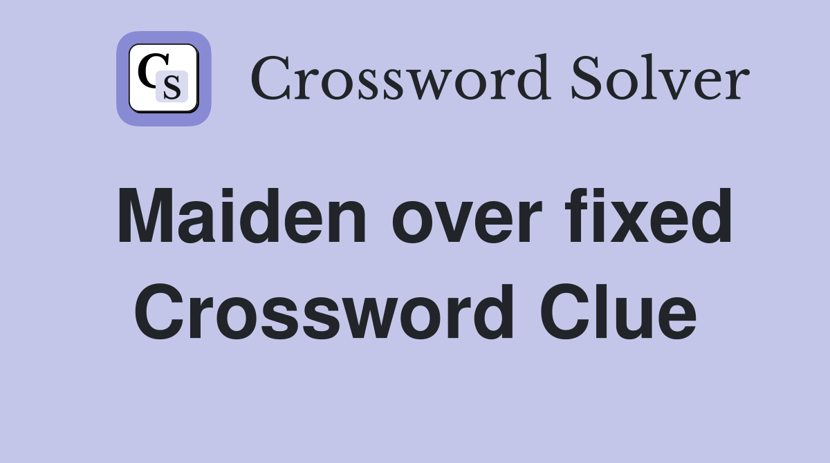 Maiden over fixed Crossword Clue