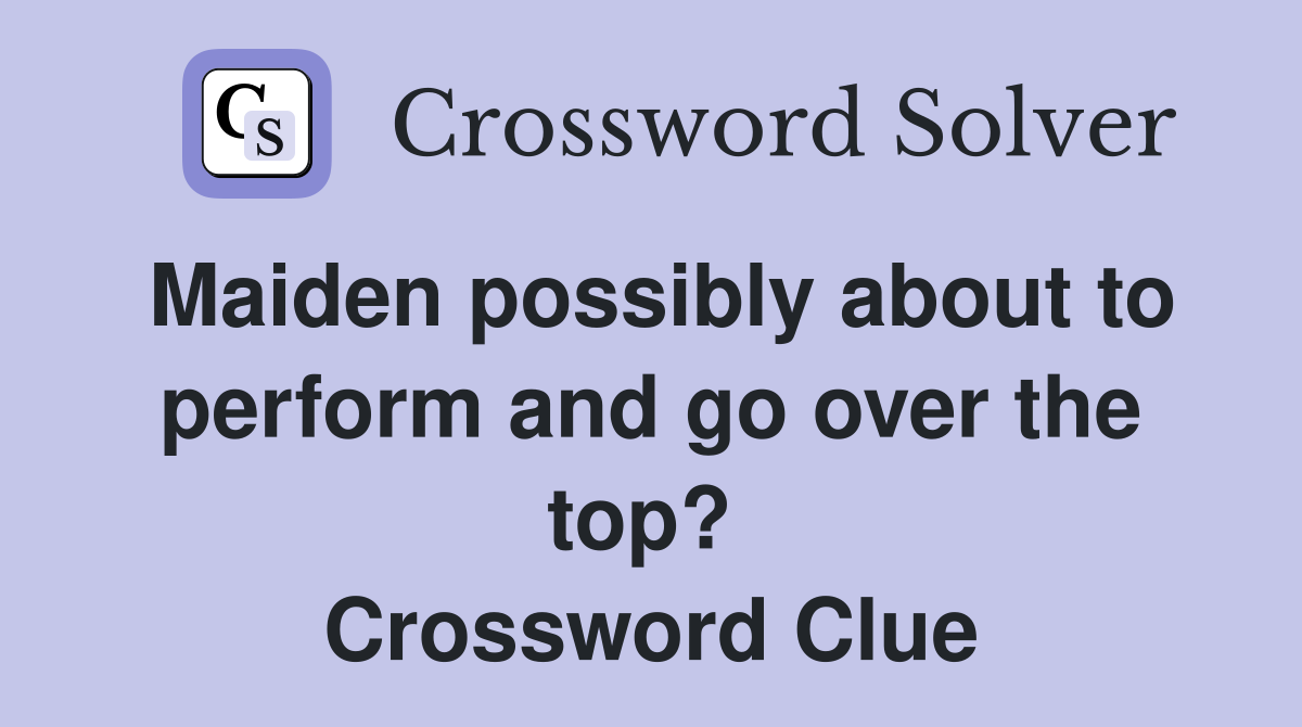 Maiden possibly about to perform and go over the top?  Crossword Clue