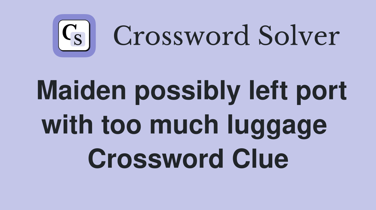 Maiden possibly left port with too much luggage  Crossword Clue