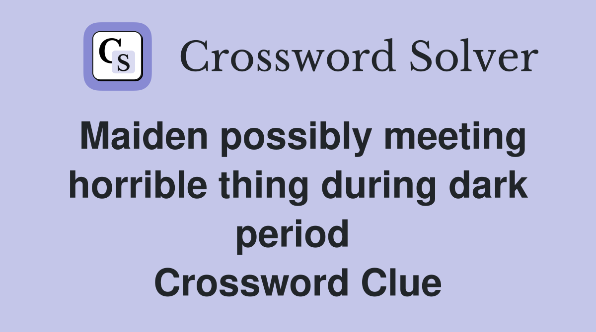 Maiden possibly meeting horrible thing during dark period  Crossword Clue