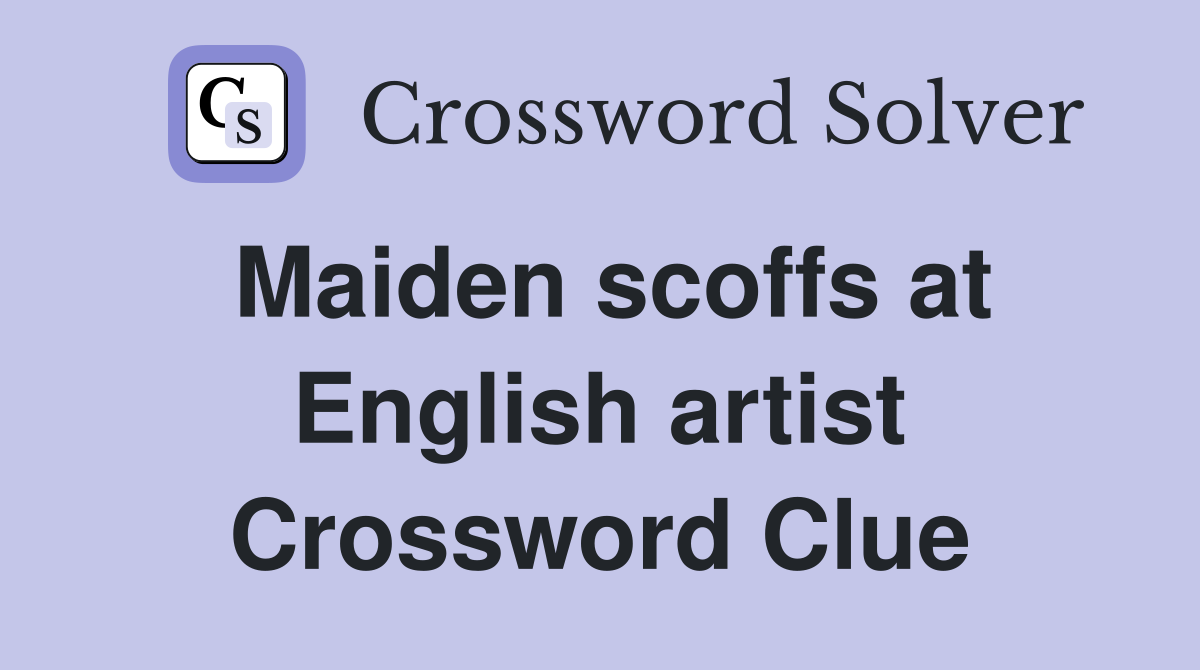 Maiden scoffs at English artist Crossword Clue
