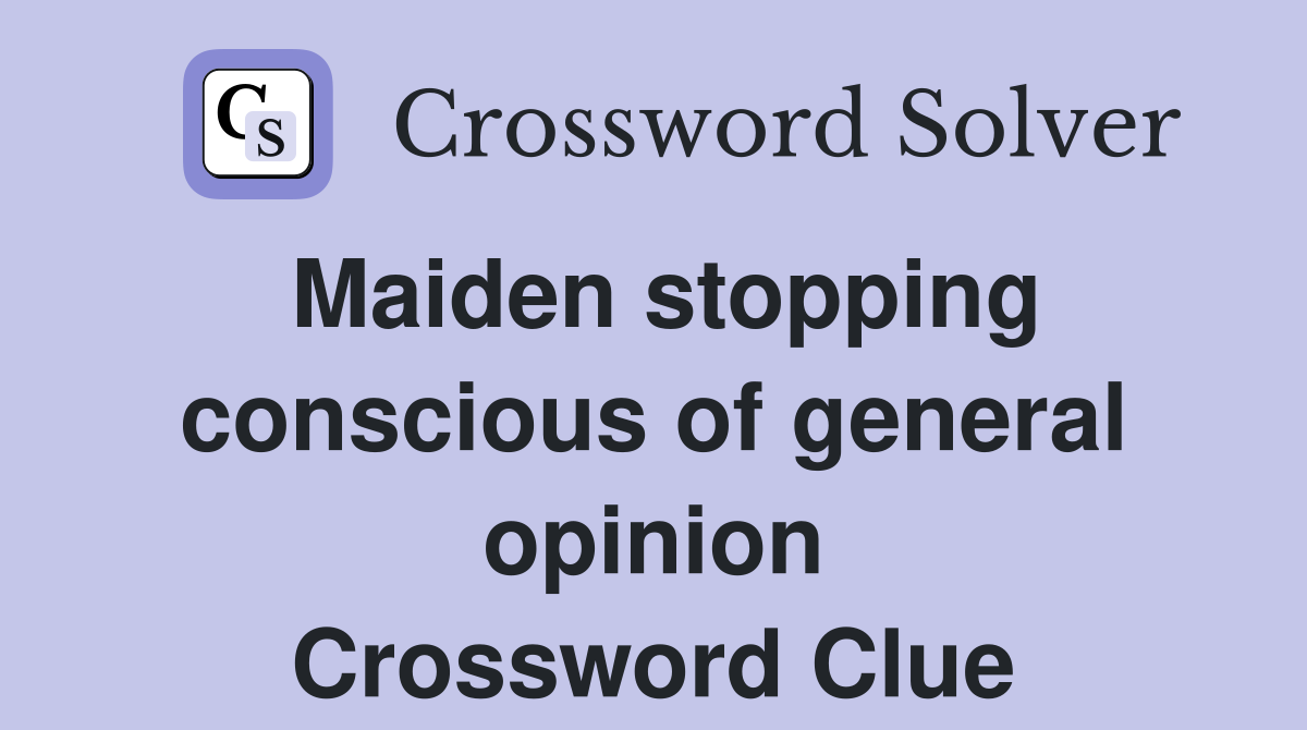 Maiden stopping conscious of general opinion Crossword Clue