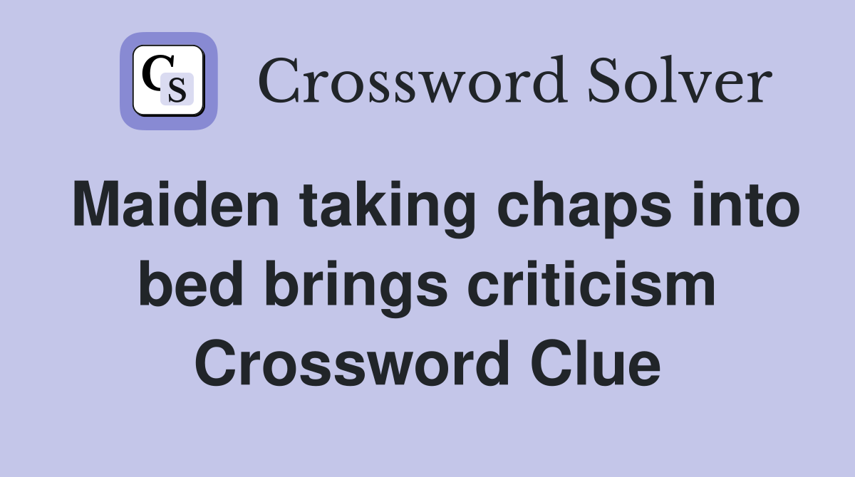 Maiden taking chaps into bed brings criticism Crossword Clue