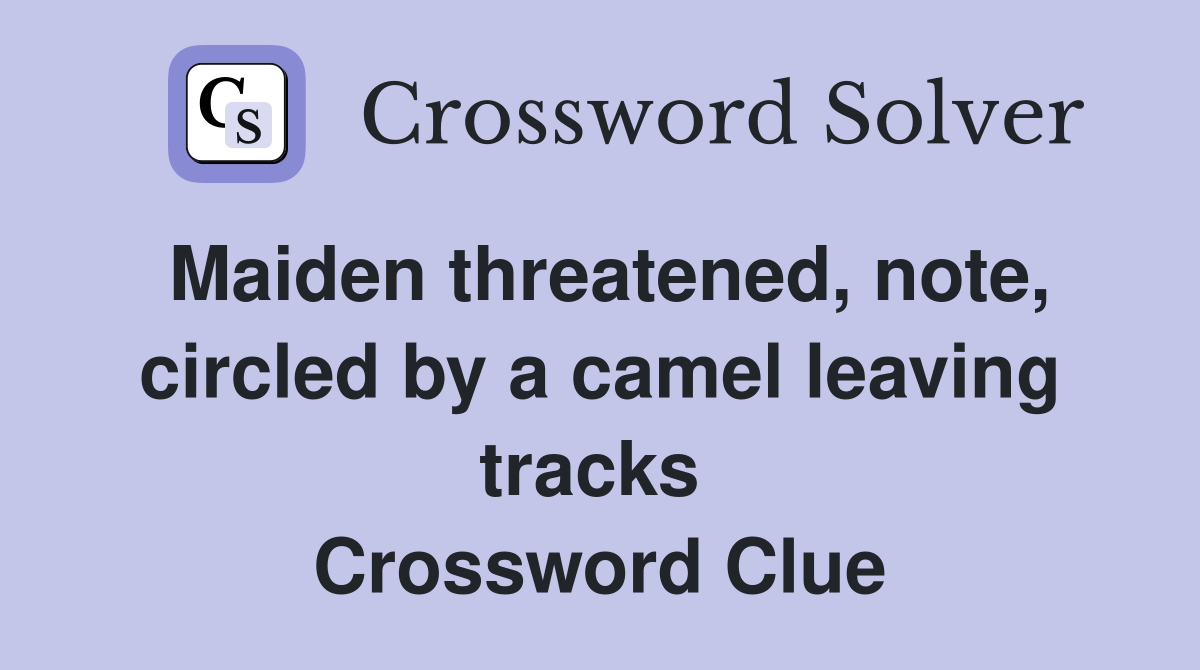 Maiden threatened, note, circled by a camel leaving tracks  Crossword Clue