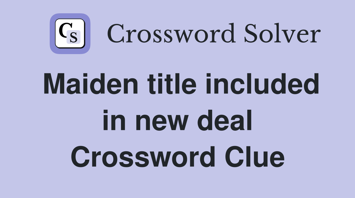 Maiden title included in new deal Crossword Clue