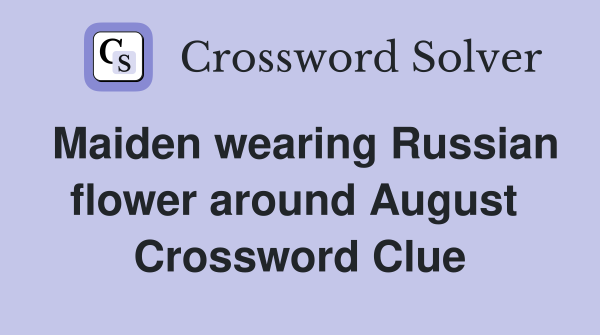 Maiden wearing Russian flower around August  Crossword Clue