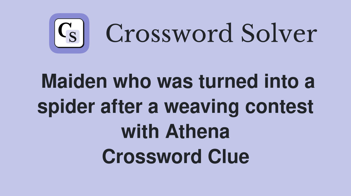 Maiden who was turned into a spider after a weaving contest with Athena Crossword Clue