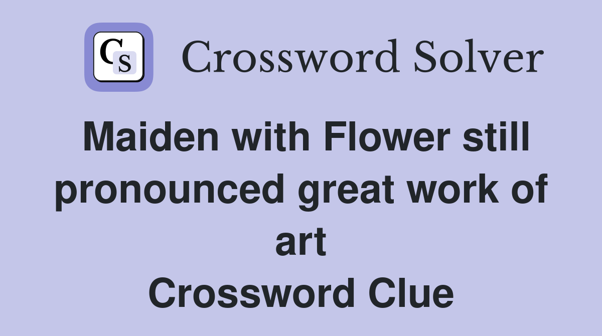 Maiden with Flower still pronounced great work of art Crossword Clue