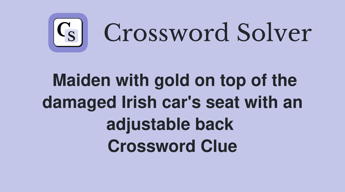 Maiden with gold on top of the damaged Irish car's seat with an adjustable back  Crossword Clue