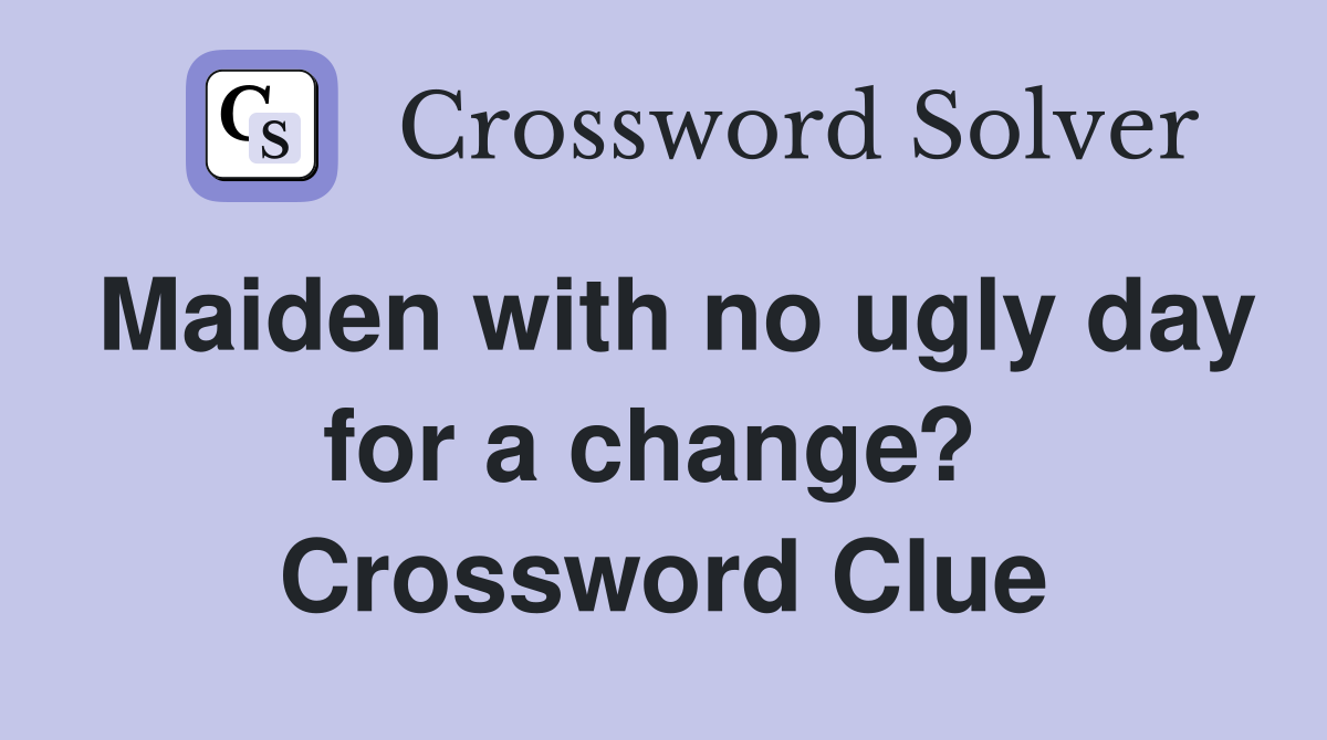 Maiden with no ugly day for a change?  Crossword Clue