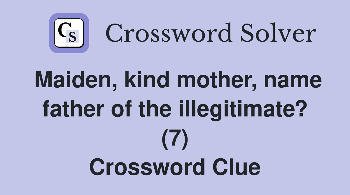 Maiden, kind mother, name father of the illegitimate? (7) Crossword Clue