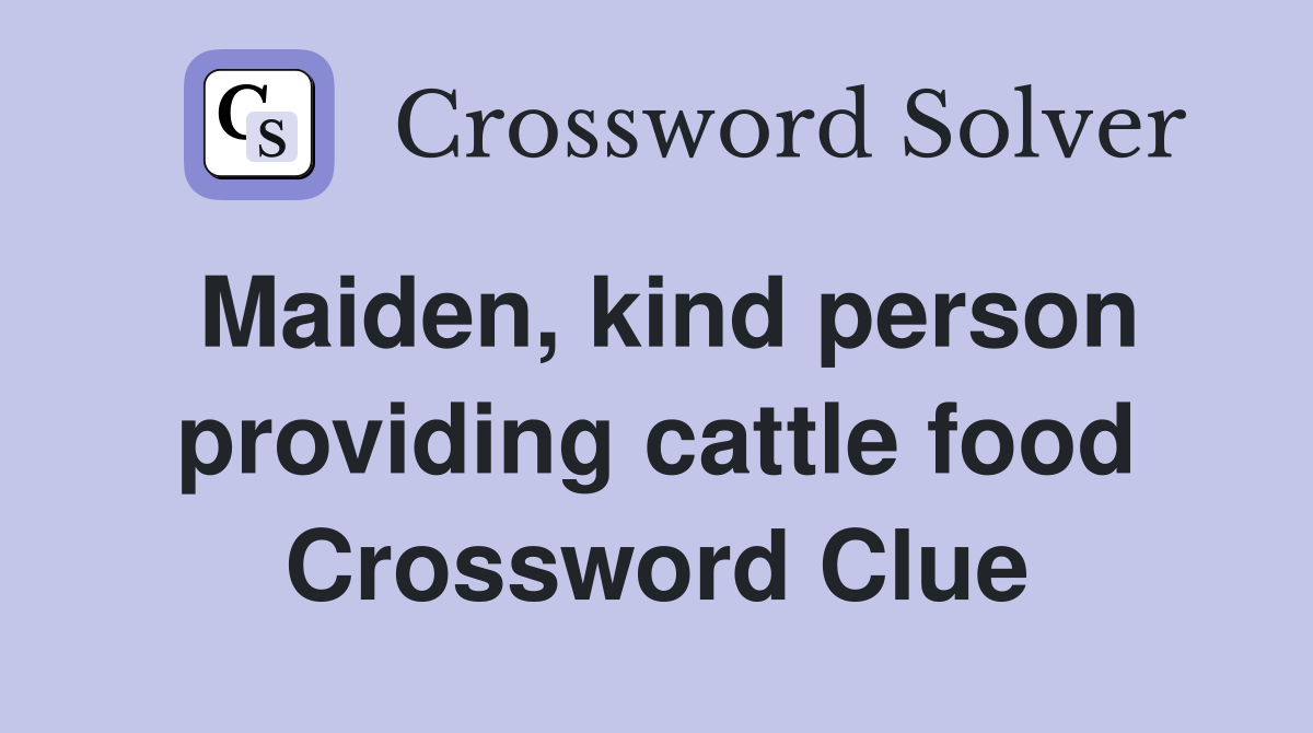 Maiden, kind person providing cattle food Crossword Clue