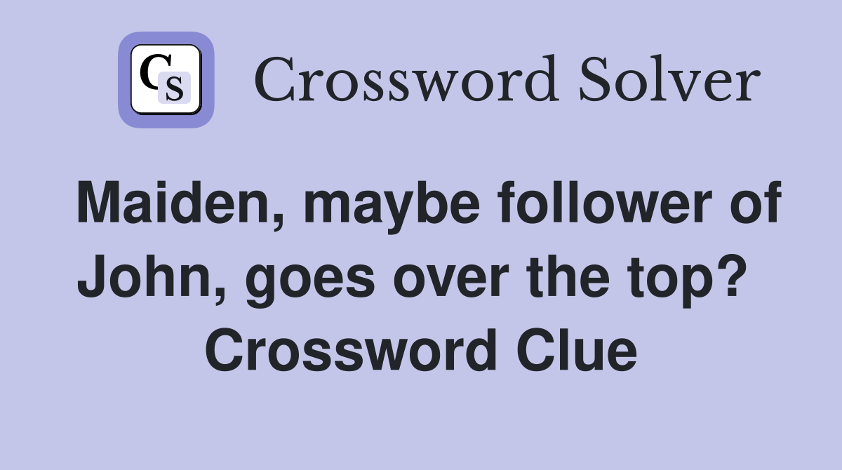 Maiden, maybe follower of John, goes over the top?  Crossword Clue