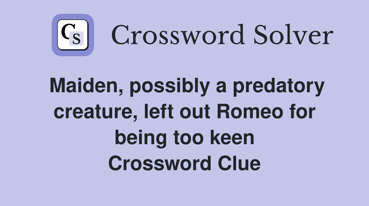 Maiden, possibly a predatory creature, left out Romeo for being too keen Crossword Clue