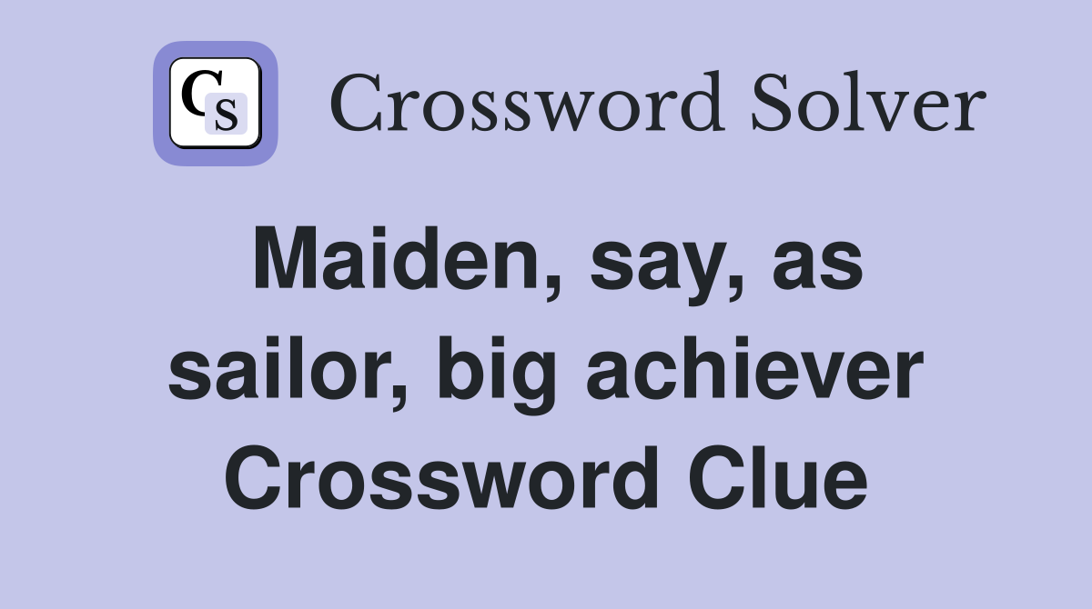 Maiden, say, as sailor, big achiever Crossword Clue