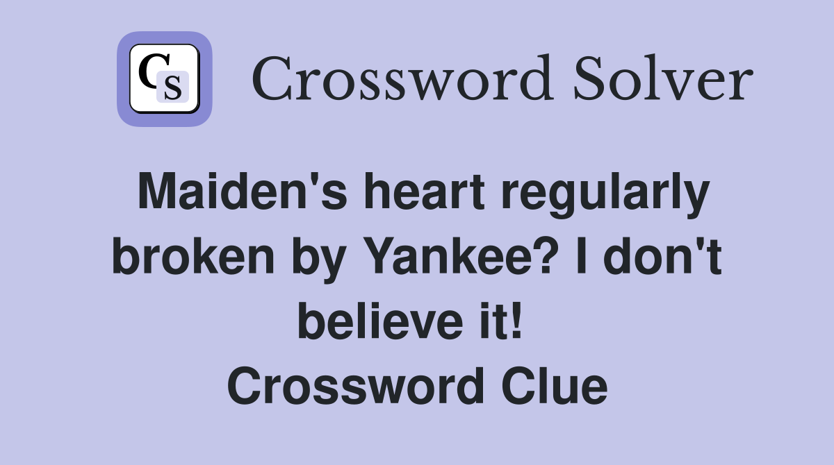 Maiden's heart regularly broken by Yankee? I don't believe it!  Crossword Clue