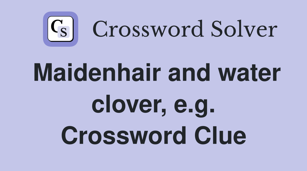 Maidenhair and water clover, e.g. Crossword Clue