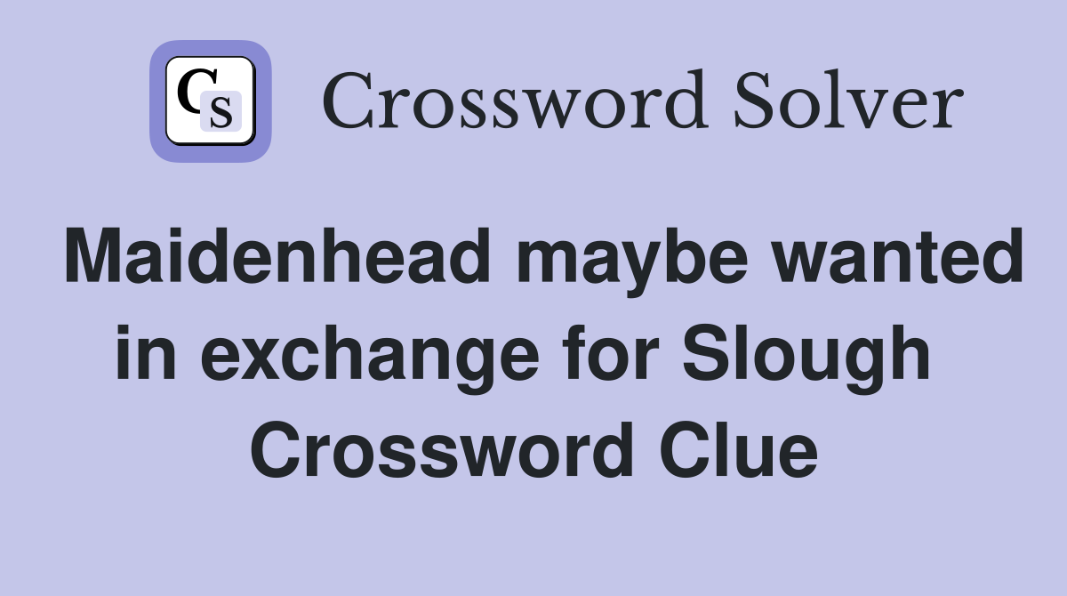 Maidenhead maybe wanted in exchange for Slough  Crossword Clue