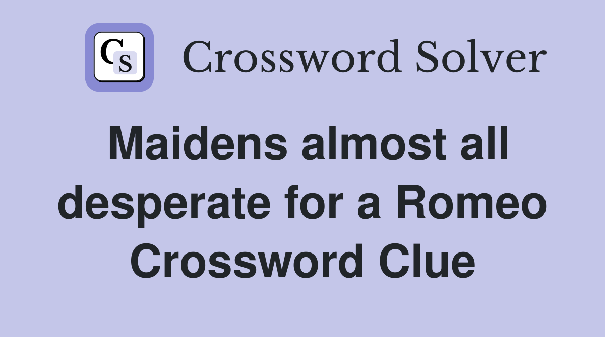 Maidens almost all desperate for a Romeo Crossword Clue