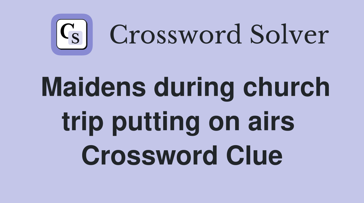 Maidens during church trip putting on airs  Crossword Clue