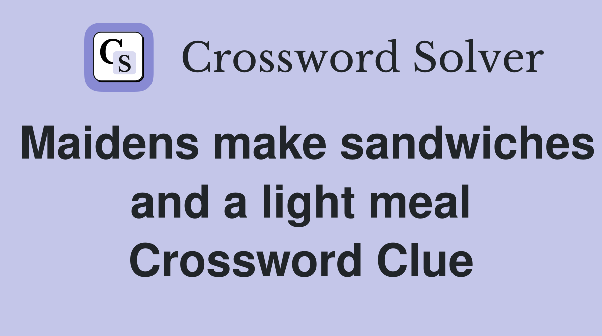 Maidens make sandwiches and a light meal Crossword Clue