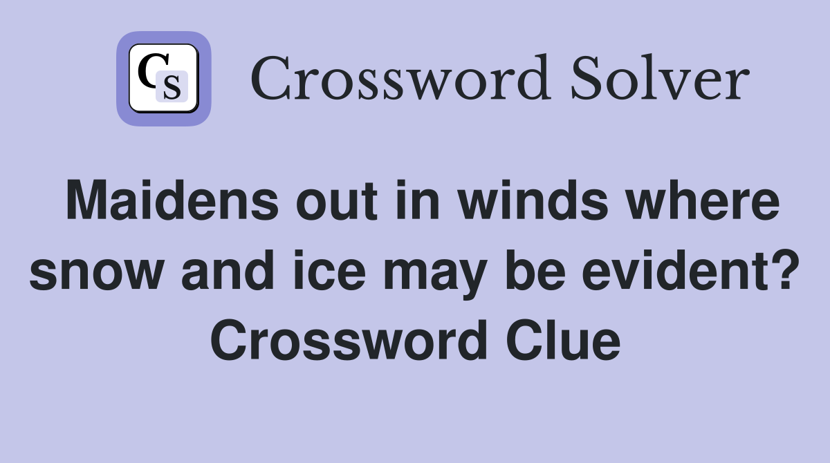 Maidens out in winds where snow and ice may be evident? Crossword Clue