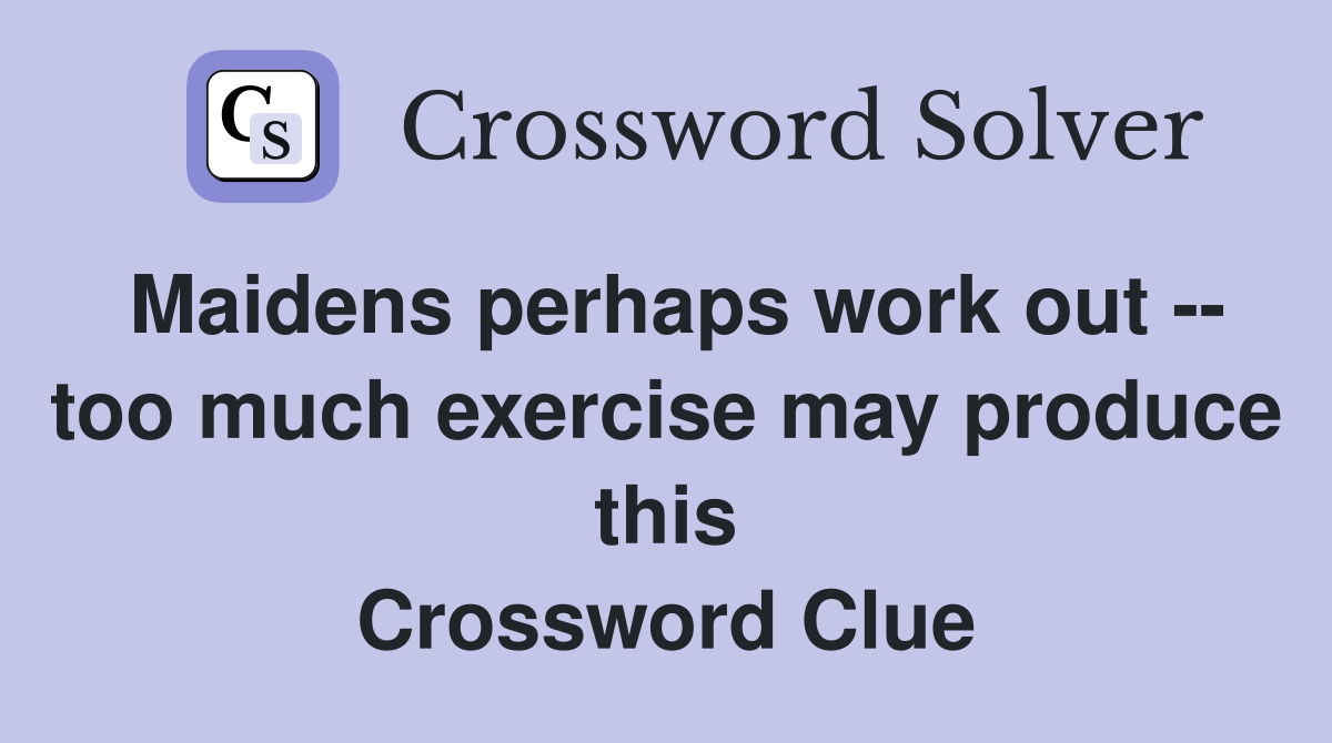 Maidens perhaps work out -- too much exercise may produce this Crossword Clue