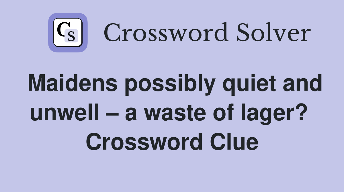 Maidens possibly quiet and unwell – a waste of lager?  Crossword Clue
