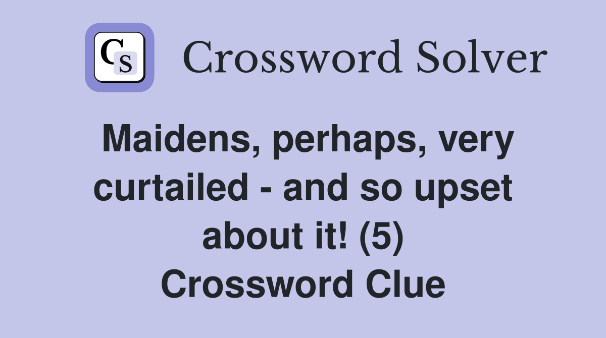 Maidens, perhaps, very curtailed - and so upset about it! (5) Crossword Clue
